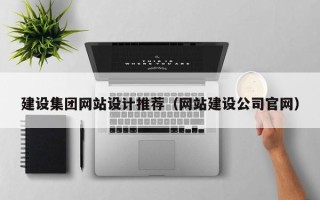 石家庄建设集团网站设计推荐（网站建设公司官网）